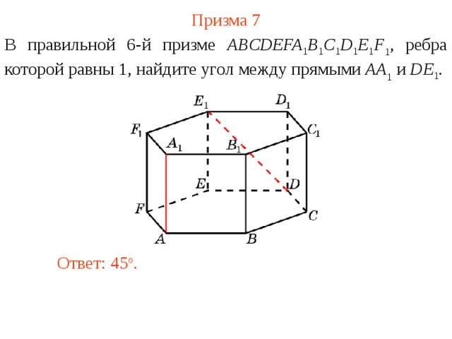 Призма 7 В правильной 6-й призме  ABCDEFA 1 B 1 C 1 D 1 E 1 F 1 , ребра которой равны 1, найдите у гол между прямыми  AA 1 и DE 1 . Ответ: 45 o . 