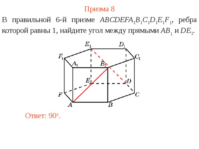 Призма 8 В правильной 6-й призме  ABCDEFA 1 B 1 C 1 D 1 E 1 F 1 , ребра которой равны 1, найдите у гол между прямыми  AB 1 и DE 1 . Ответ: 90 o . 