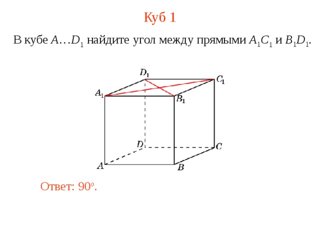 Куб 1 В кубе A … D 1 найдите у гол между прямыми  A 1 C 1 и B 1 D 1 . В режиме слайдов ответ появляется после кликанья мышкой. Ответ: 90 o .  