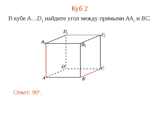 Куб 2 В кубе A … D 1 найдите у гол между прямыми  AA 1 и BC . В режиме слайдов ответ появляется после кликанья мышкой. Ответ: 90 o .  
