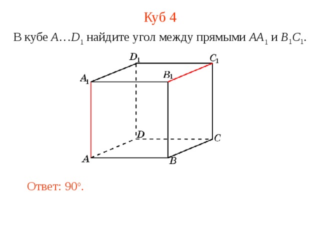 Куб 4 В кубе A … D 1 найдите у гол между прямыми  AA 1 и B 1 C 1 . В режиме слайдов ответ появляется после кликанья мышкой. Ответ: 90 o .  