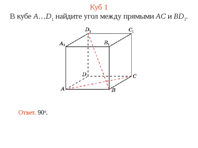 Куб 1 В кубе A … D 1 найдите угол между прямыми  AC и BD 1 . В режиме слайдов ответ появляется после кликанья мышкой. Ответ. 90 о .  