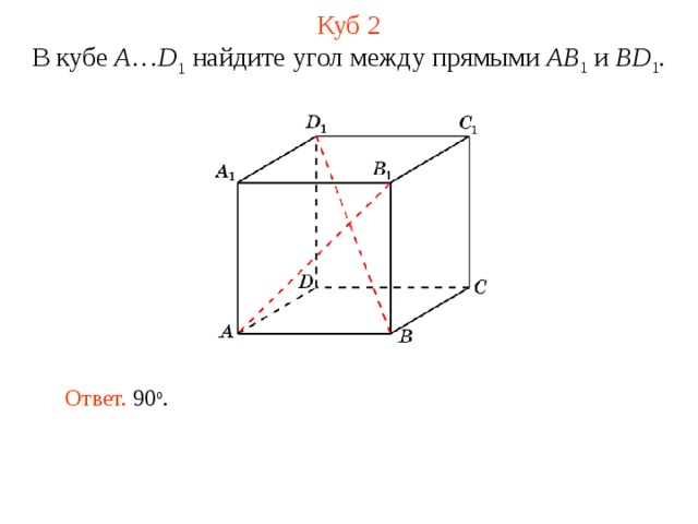 Куб 2 В кубе A … D 1 найдите угол между прямыми  AB 1 и BD 1 . В режиме слайдов ответ появляется после кликанья мышкой. Ответ. 90 о .  