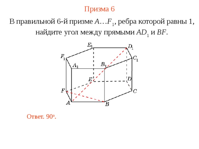 Призма  6 В правильной 6-й призме  A … F 1 , ребра которой равны 1, найдите угол между прямыми  A D 1 и BF . Ответ. 90 о . 