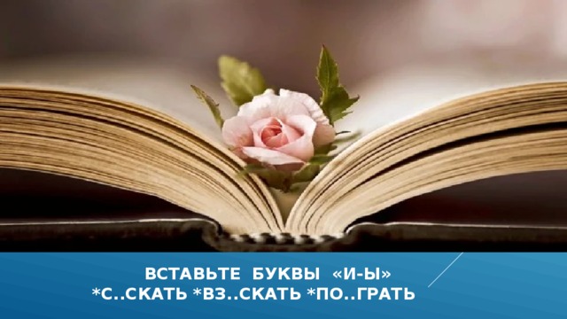  вставьте буквы «и-ы»  *с..скать *вз..скать *по..грать 