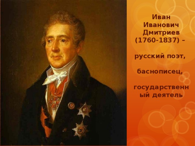 Иван Иванович Дмитриев (1760-1837) –  русский поэт,  баснописец,  государственный деятель 