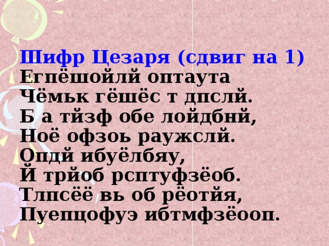 Шифр Цезаря (сдвиг на 1)  Егпёшойлй оптаута  Чёмьк гёшёс т дпслй.  Б а тйзф обе лойдбнй,  Ноё офзоь раужслй.  Опдй ибуёлбяу,  Й трйоб рсптуфзёоб.  Тлпсёё вь об рёотйя,  Пуепцофуэ ибтмфзёооп.