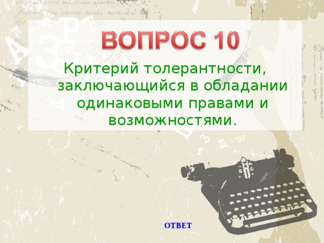 Критерий толерантности, заключающийся в обладании одинаковыми правами и возможностями. ОТВЕТ