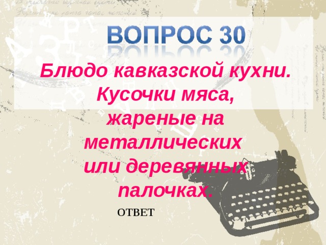 Блюдо кавказской кухни.  Кусочки мяса, жареные на металлических или деревянных палочках. ОТВЕТ