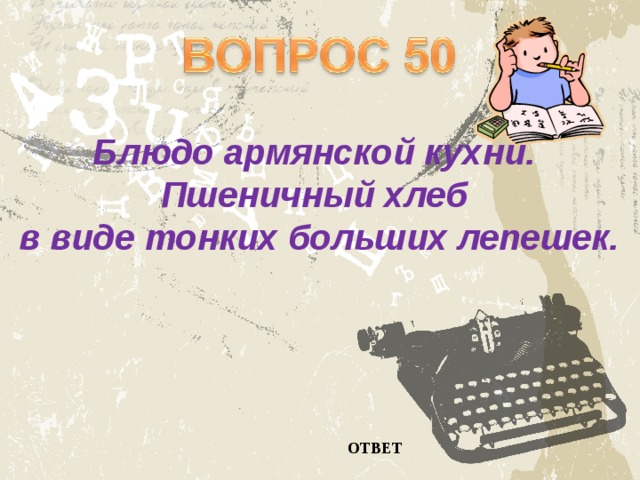 Блюдо армянской кухни. Пшеничный хлеб в виде тонких больших лепешек. ОТВЕТ