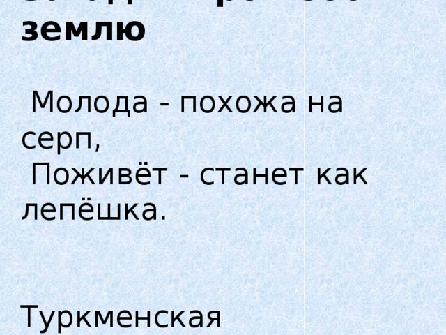 Загадки про небо и землю    Молода - похожа на серп,   Поживёт - станет как лепёшка.      Туркменская  