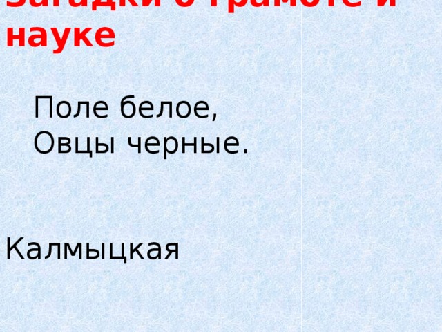 Загадки о грамоте и науке  Поле белое,   Овцы черные.      Калмыцкая 