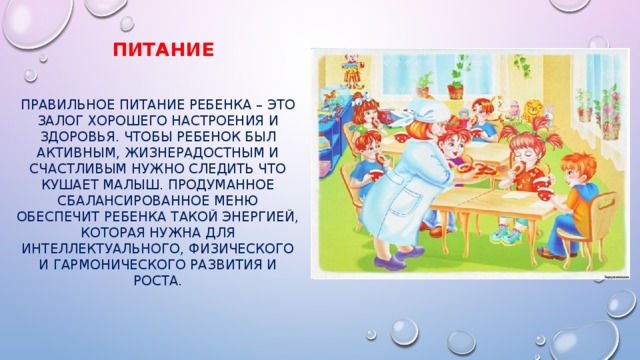 Питание правильное питание ребенка – это залог хорошего настроения и здоровья. Чтобы ребенок был активным, жизнерадостным и счастливым нужно следить что кушает малыш. Продуманное сбалансированное меню обеспечит ребенка такой энергией, которая нужна для интеллектуального, физического и гармонического развития и роста. 