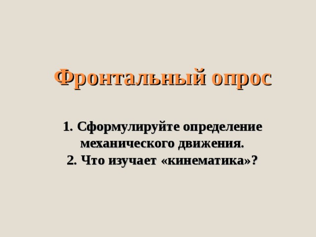 Фронтальный опрос   1. Сформулируйте определение механического движения.  2. Что изучает «кинематика»?   