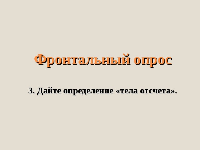 Фронтальный опрос   3. Дайте определение «тела отсчета».    