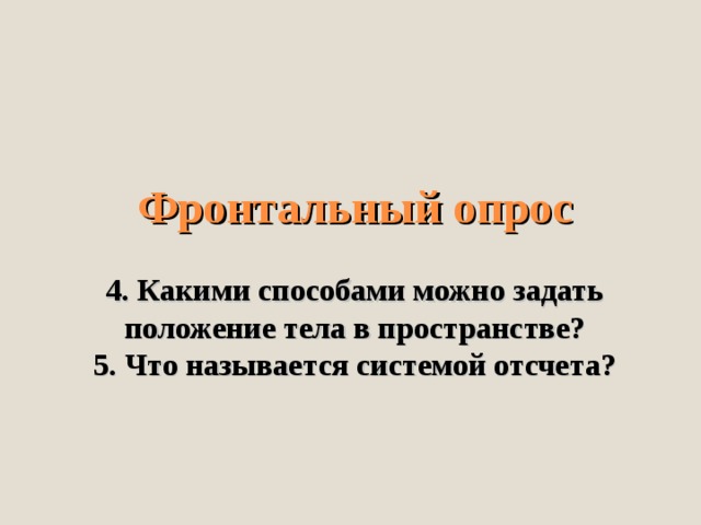     Фронтальный опрос   4. Какими способами можно задать положение тела в пространстве?  5. Что называется системой отсчета?   
