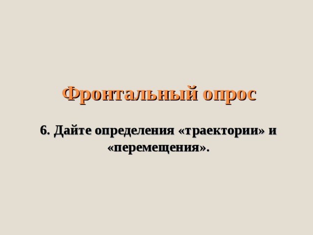     Фронтальный опрос   6. Дайте определения «траектории» и «перемещения».    