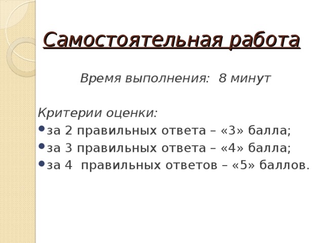 Самостоятельная работа Время выполнения: 8 минут  Критерии оценки: за 2 правильных ответа – «3» балла; за 3 правильных ответа – «4» балла; за 4 правильных ответов – «5» баллов. 