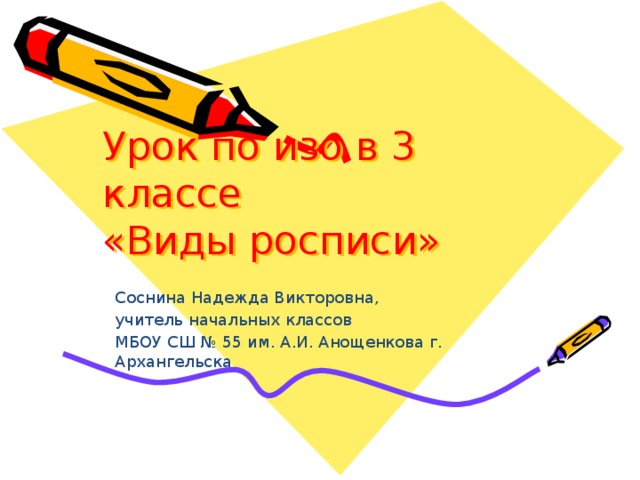 Урок по изо в 3 классе  «Виды росписи» Соснина Надежда Викторовна, учитель начальных классов МБОУ СШ № 55 им. А.И. Анощенкова г. Архангельска 