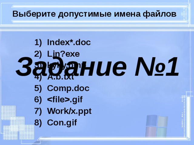 Выберите допустимые имена файлов Index *. doc L in?exe kyky.bmp A.b.txt Comp.doc .gif Work/x.ppt Con.gif Задание №1 