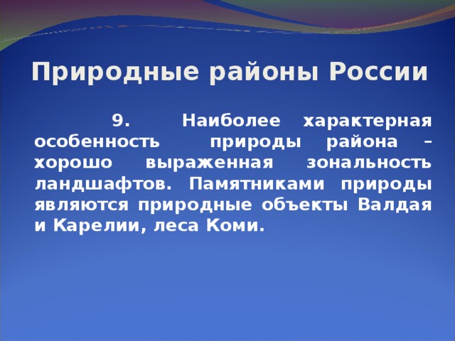 Природные районы России  9.  Наиболее характерная особенность природы района – хорошо выраженная зональность ландшафтов. Памятниками природы являются природные объекты Валдая и Карелии, леса Коми.    