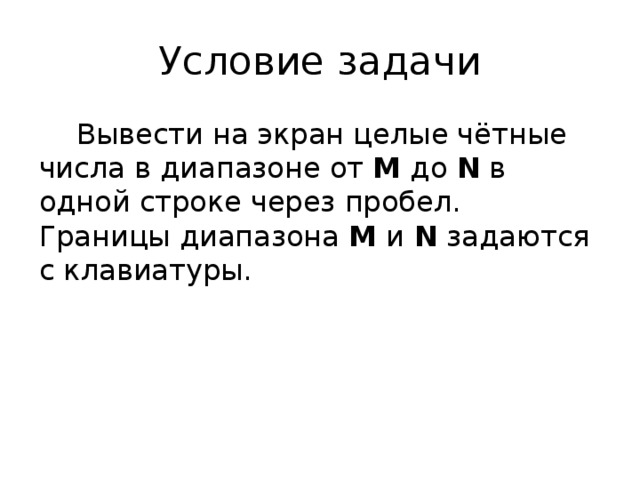 Условие задачи Вывести на экран целые чётные числа в диапазоне от M до N в одной строке через пробел. Границы диапазона M и N задаются с клавиатуры. 