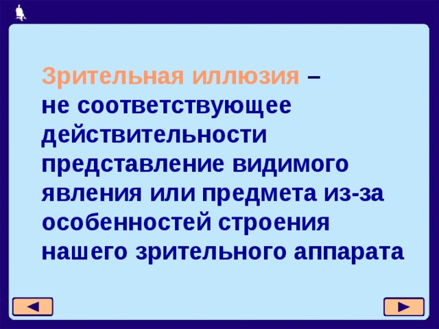Зрительная иллюзия  –  не соответствующее действительности представление видимого явления или предмета из-за особенностей строения  нашего зрительного аппарата 