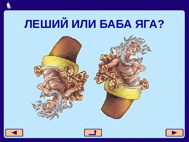 ЛЕШИЙ ИЛИ БАБА ЯГА? 