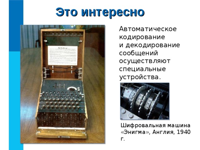Это интересно Автоматическое кодирование  и декодирование сообщений осуществляют специальные устройства. Шифровальная машина «Энигма», Англия, 1940 г. 