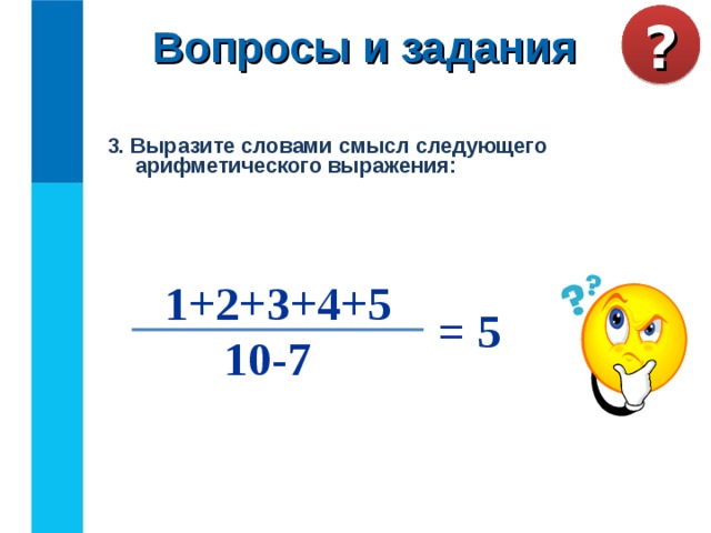 Вопросы и задания ? 3. Выразите словами смысл следующего арифметического выражения: 1+2+3+4+5 = 5 10-7 