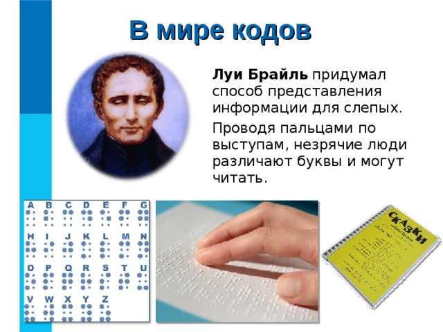 В мире кодов Луи Брайль придумал способ представления информации для слепых. Проводя пальцами по выступам, незрячие люди различают буквы и могут читать. 