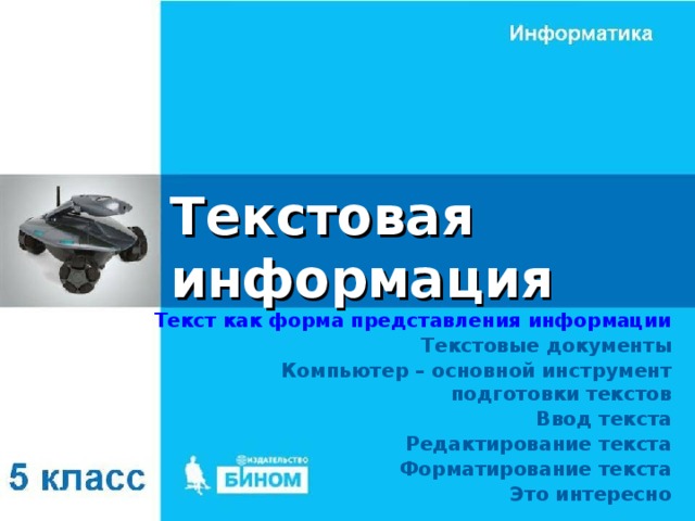 Текстовая информация Текст как форма представления информации Текстовые документы Компьютер – основной инструмент подготовки текстов Ввод текста Редактирование текста Форматирование текста Это интересно 