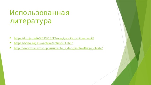 Использованная литература https://kurjer.info/2012/12/12/magiya-cifr-verit-ne-verit/ https://www.nkj.ru/archive/articles/4461/ http://www.numeroscop.ru/udacha_i_dengi/schastlivye_chisla/ 