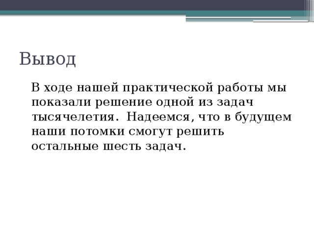 Вывод В ходе нашей практической работы мы показали решение одной из задач тысячелетия. Надеемся, что в будущем наши потомки смогут решить остальные шесть задач. 
