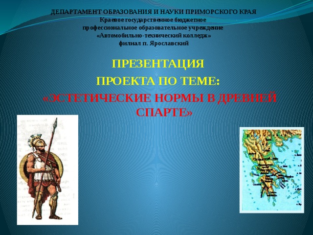 ДЕПАРТАМЕНТ ОБРАЗОВАНИЯ И НАУКИ ПРИМОРСКОГО КРАЯ  Краевое государственное бюджетное  профессиональное образовательное учреждение  «Автомобильно-технический колледж»  филиал п. Ярославский ПРЕЗЕНТАЦИЯ ПРОЕКТА ПО ТЕМЕ: «ЭСТЕТИЧЕСКИЕ НОРМЫ В ДРЕВНЕЙ СПАРТЕ» 