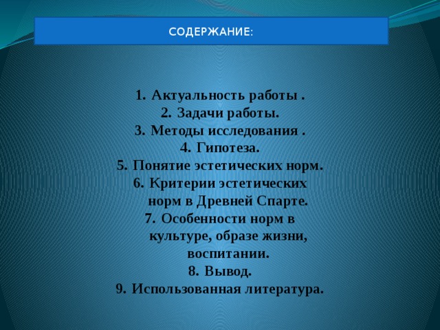 СОДЕРЖАНИЕ: Актуальность работы . Задачи работы. Методы исследования . Гипотеза. Понятие эстетических норм. Критерии эстетических норм в Древней Спарте. Особенности норм в культуре, образе жизни, воспитании. Вывод. Использованная литература. 