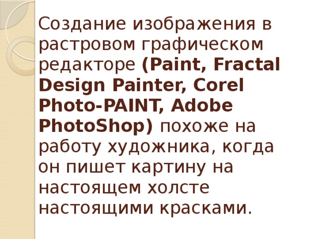 Создание изображения в растровом графическом редакторе (Paint, Fractal Design Painter, Corel Photo-PAINT, Adobe PhotoShop) похоже на работу художника, когда он пишет картину на настоящем холсте настоящими красками. 