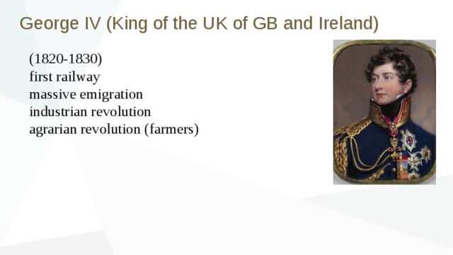 George IV (King of the UK of GB and Ireland) (1820-1830) first railway massive emigration industrian revolution agrarian revolution (farmers) 