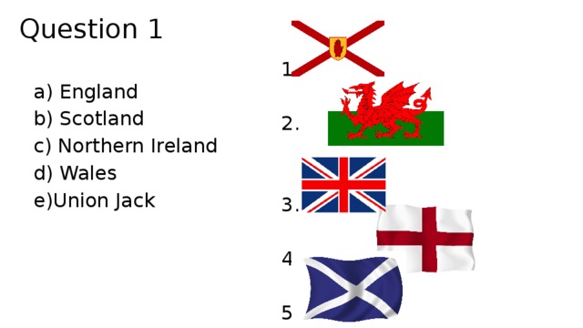 Question 1 1. 2. 3. 4. 5. a) England b) Scotland c) Northern Ireland d) Wales e)Union Jack 