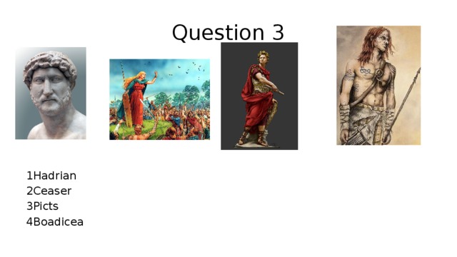 Question 3 1Hadrian 2Ceaser 3Picts 4Boadicea 