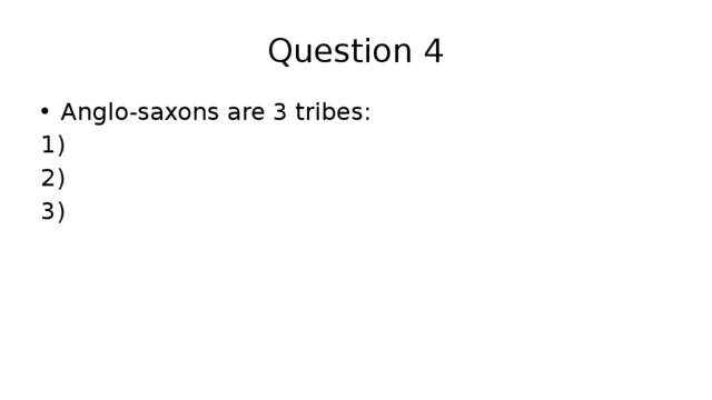 Question 4 Anglo-saxons are 3 tribes: 1) 2) 3) 