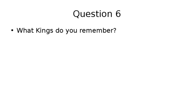 Question 6 What Kings do you remember? 