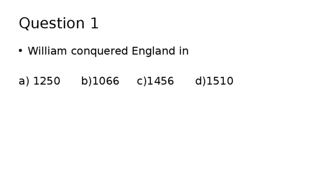 Question 1 William conquered England in a) 1250 b)1066 c)1456 d)1510 