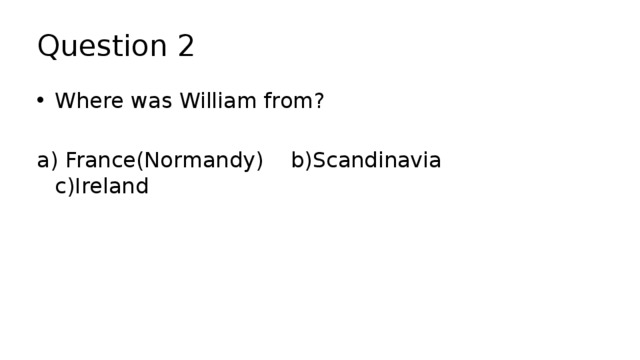 Question 2 Where was William from? a) France(Normandy) b)Scandinavia c)Ireland 