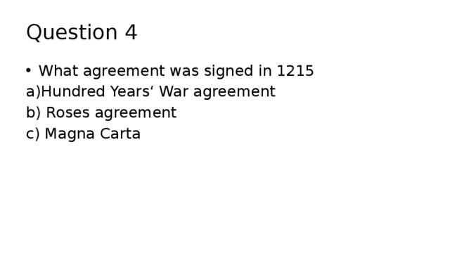Question 4 What agreement was signed in 1215 a)Hundred Years‘ War agreement b) Roses agreement c) Magna Carta 