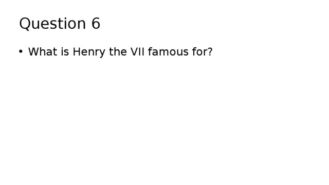 Question 6 What is Henry the VII famous for? 