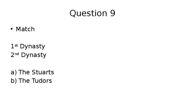 Question 9 Match 1 st Dynasty 2 nd Dynasty The Stuarts The Tudors 