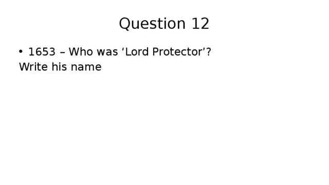 Question 12 1653 – Who was ‘Lord Protector’? Write his name 