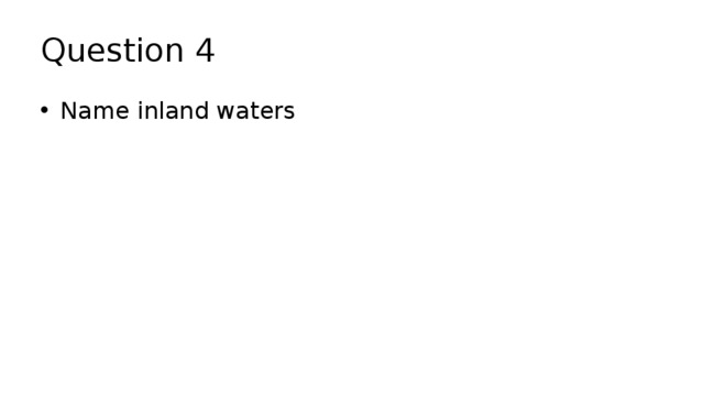 Question 4 Name inland waters 