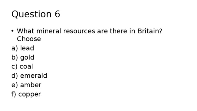 Question 6 What mineral resources are there in Britain? Choose a) lead b) gold c) coal d) emerald e) amber f) copper 